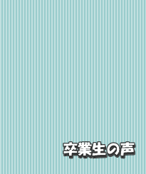 様々な卒業生の声、ご紹介しています