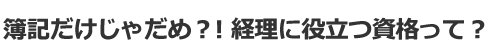簿記だけじゃだめ？経理に役立つ資格とは