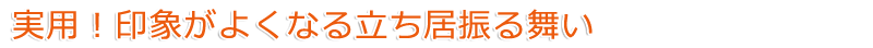 実用！印象が良くなる立ち振る舞い