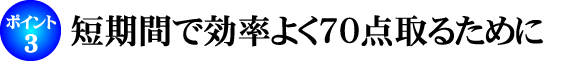 短期間で効率よく70点取るために