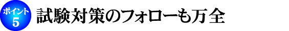 試験対策のフォローも万全