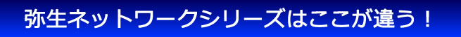弥生ネットワークシリーズはここが違う!