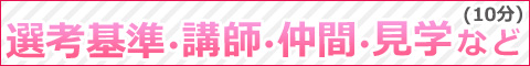 選考基準・講師・仲間・見学など 